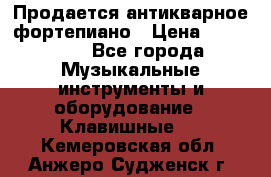 Продается антикварное фортепиано › Цена ­ 300 000 - Все города Музыкальные инструменты и оборудование » Клавишные   . Кемеровская обл.,Анжеро-Судженск г.